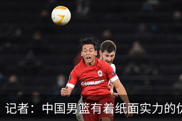 记者：中国男篮有着纸面实力的优势 要控制好篮板 限制日本的反击